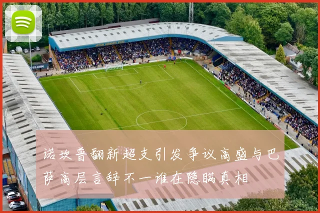 诺坎普翻新超支引发争议高盛与巴萨高层言辞不一谁在隐瞒真相