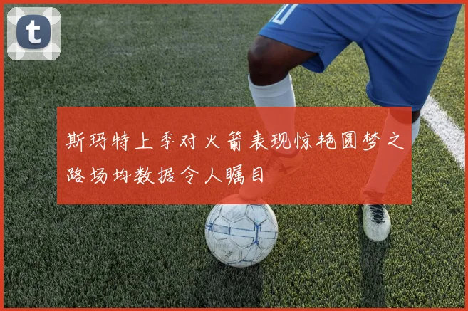 斯玛特上季对火箭表现惊艳圆梦之路场均数据令人瞩目