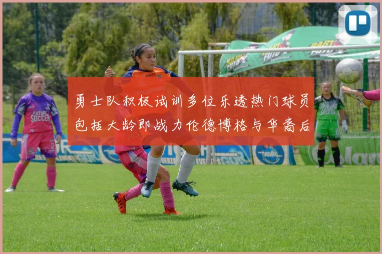 勇士队积极试训多位乐透热门球员包括大龄即战力伦德博格与华裔后卫伯里斯