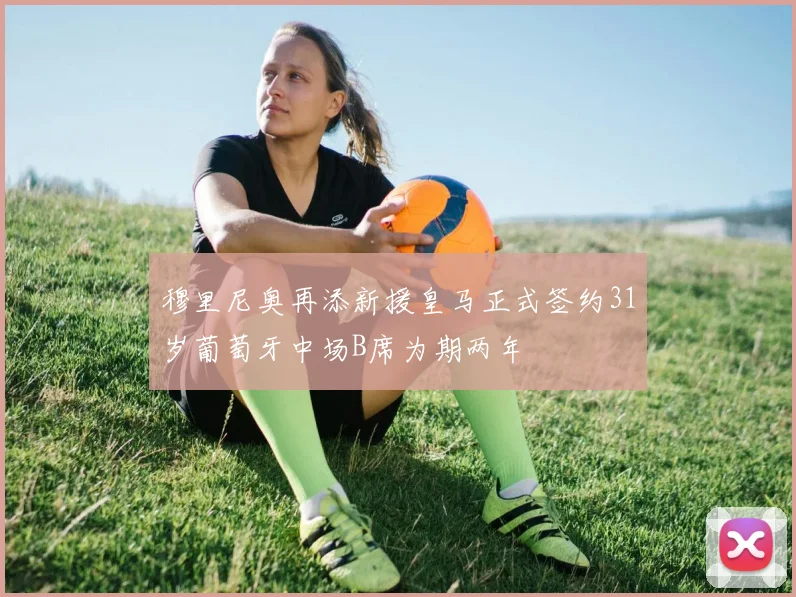 穆里尼奥再添新援皇马正式签约31岁葡萄牙中场B席为期两年