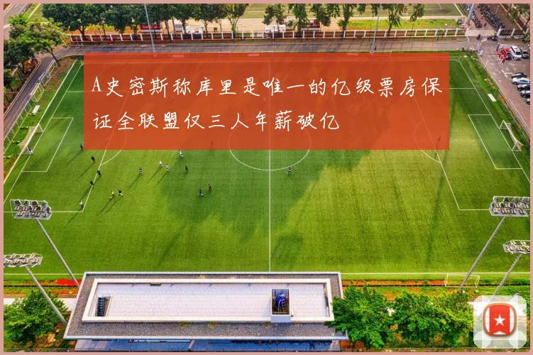 A史密斯称库里是唯一的亿级票房保证全联盟仅三人年薪破亿