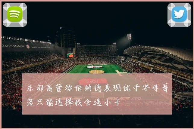 东部高管称伦纳德表现优于字母哥若只能选择我会选小卡
