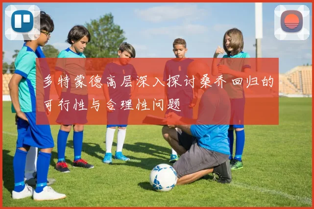 多特蒙德高层深入探讨桑乔回归的可行性与合理性问题