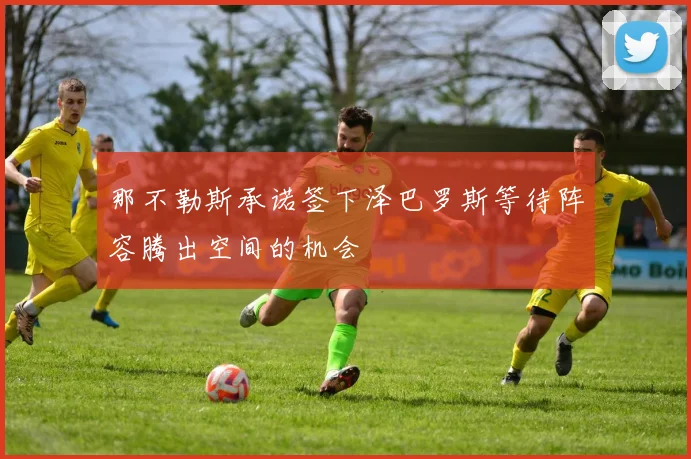 那不勒斯承诺签下泽巴罗斯等待阵容腾出空间的机会