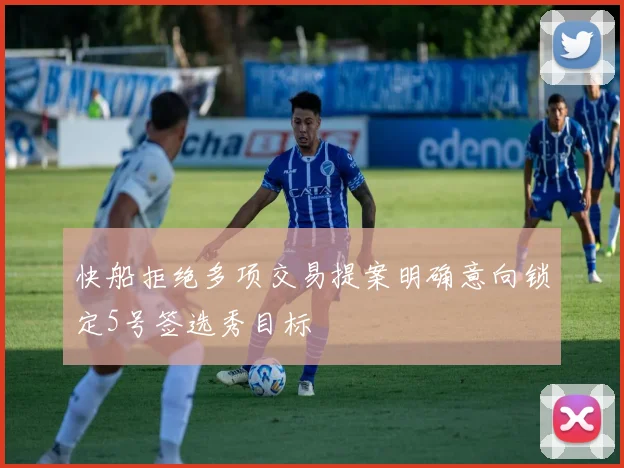 快船拒绝多项交易提案明确意向锁定5号签选秀目标