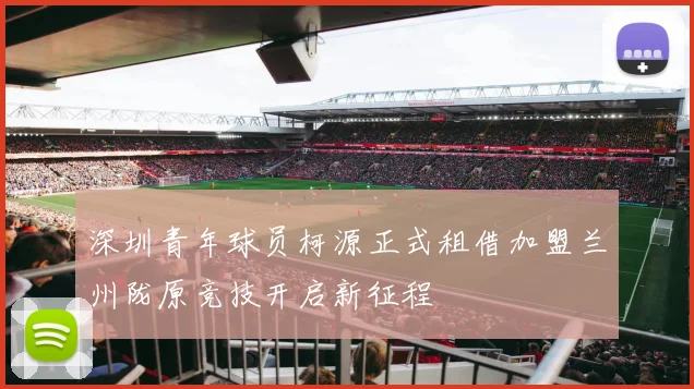 深圳青年球员柯源正式租借加盟兰州陇原竞技开启新征程